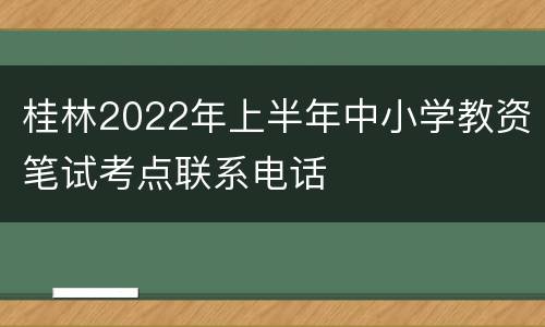 桂林2022年上半年中小学教资笔试考点联系电话