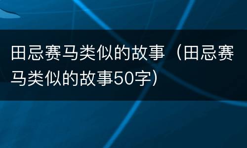 田忌赛马类似的故事（田忌赛马类似的故事50字）