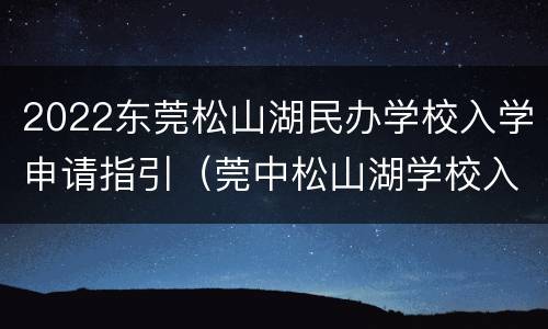 2022东莞松山湖民办学校入学申请指引（莞中松山湖学校入学条件）