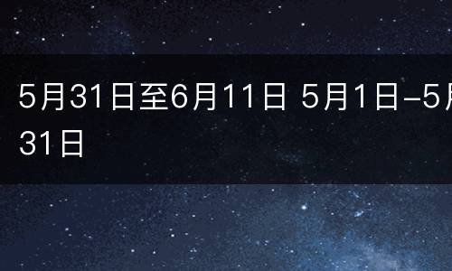5月31日至6月11日 5月1日-5月31日