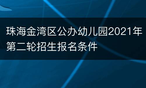 珠海金湾区公办幼儿园2021年第二轮招生报名条件