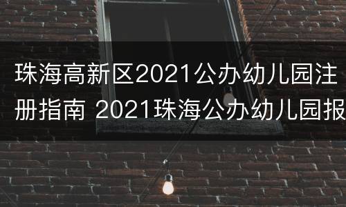 珠海高新区2021公办幼儿园注册指南 2021珠海公办幼儿园报名时间