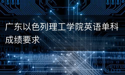 广东以色列理工学院英语单科成绩要求