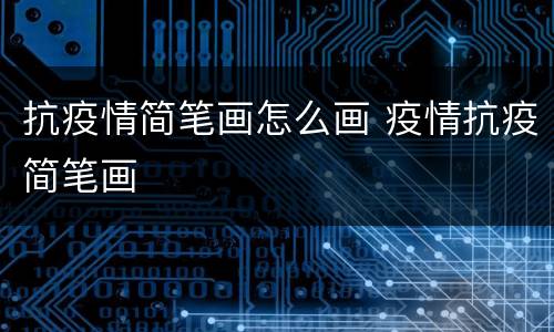 抗疫情简笔画怎么画 疫情抗疫简笔画