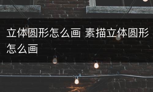 立体圆形怎么画 素描立体圆形怎么画