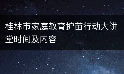 桂林市家庭教育护苗行动大讲堂时间及内容
