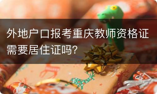 外地户口报考重庆教师资格证需要居住证吗？