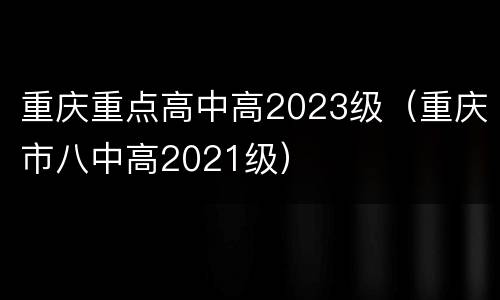 重庆重点高中高2023级（重庆市八中高2021级）
