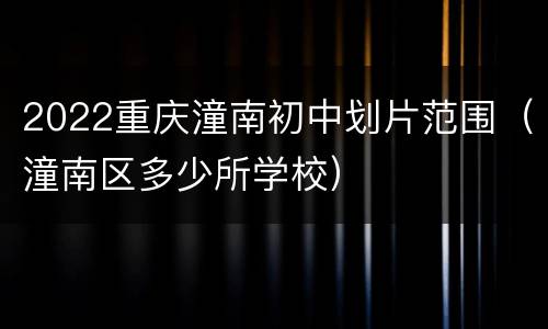 2022重庆潼南初中划片范围（潼南区多少所学校）