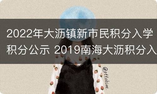 2022年大沥镇新市民积分入学积分公示 2019南海大沥积分入学入围