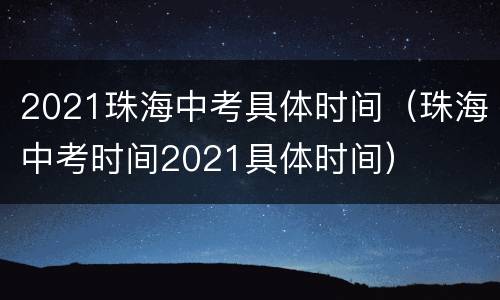 2021珠海中考具体时间（珠海中考时间2021具体时间）