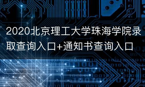 2020北京理工大学珠海学院录取查询入口+通知书查询入口