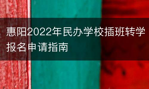 惠阳2022年民办学校插班转学报名申请指南