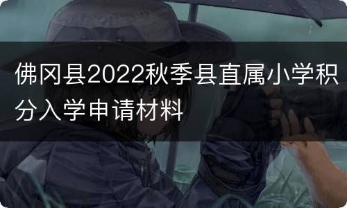 佛冈县2022秋季县直属小学积分入学申请材料