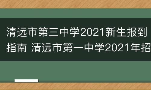 清远市第三中学2021新生报到指南 清远市第一中学2021年招生