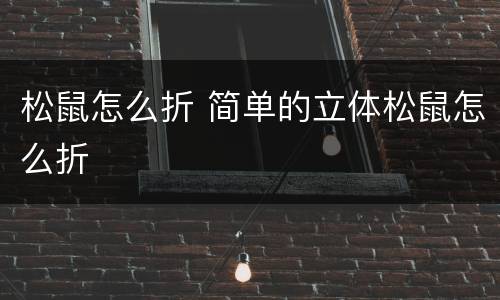 松鼠怎么折 简单的立体松鼠怎么折