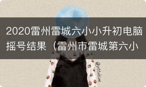 2020雷州雷城六小小升初电脑摇号结果（雷州市雷城第六小学校长）