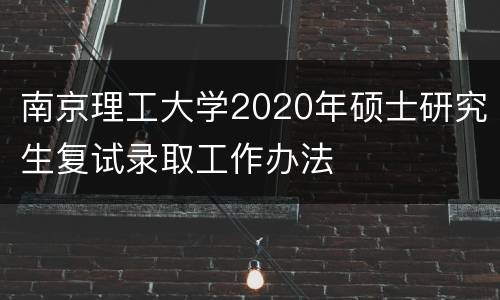 南京理工大学2020年硕士研究生复试录取工作办法