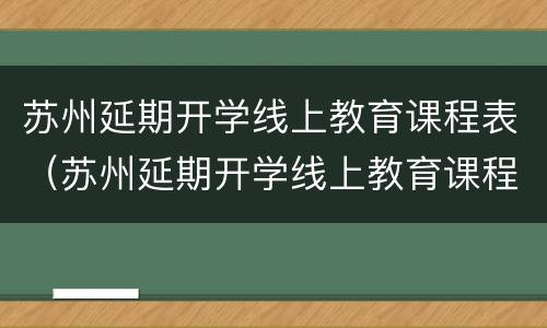 苏州延期开学线上教育课程表（苏州延期开学线上教育课程表图片）
