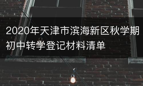 2020年天津市滨海新区秋学期初中转学登记材料清单