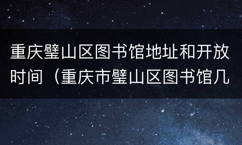 重庆璧山区图书馆地址和开放时间（重庆市璧山区图书馆几点开门）