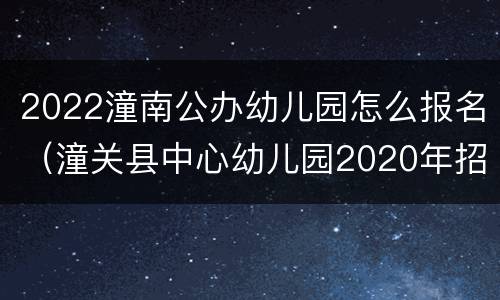 2022潼南公办幼儿园怎么报名（潼关县中心幼儿园2020年招生）