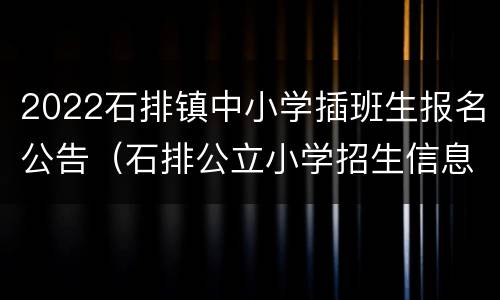 2022石排镇中小学插班生报名公告（石排公立小学招生信息）