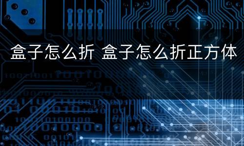 盒子怎么折 盒子怎么折正方体