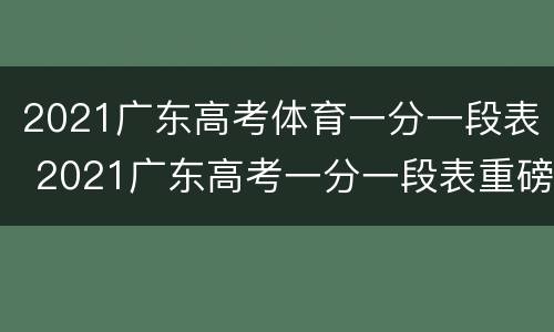 2021广东高考体育一分一段表 2021广东高考一分一段表重磅公布