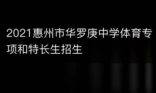 2021惠州市华罗庚中学体育专项和特长生招生