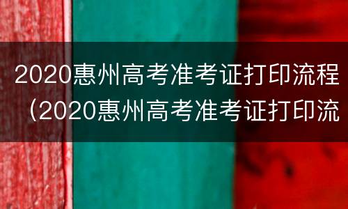 2020惠州高考准考证打印流程（2020惠州高考准考证打印流程视频）