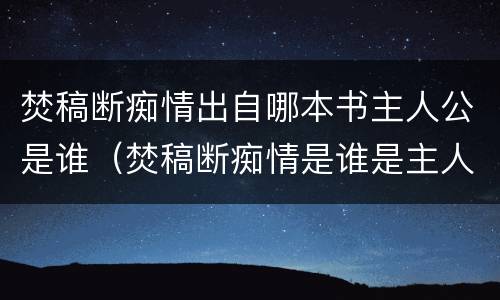 焚稿断痴情出自哪本书主人公是谁（焚稿断痴情是谁是主人公）