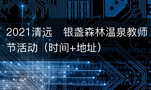 2021清远​银盏森林温泉教师节活动（时间+地址）
