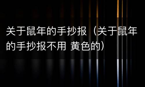 关于鼠年的手抄报（关于鼠年的手抄报不用 黄色的）