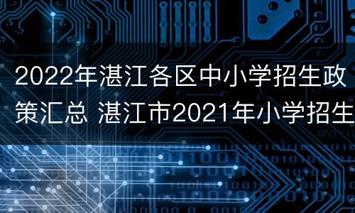 2022年湛江各区中小学招生政策汇总 湛江市2021年小学招生