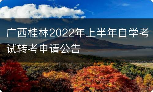 广西桂林2022年上半年自学考试转考申请公告