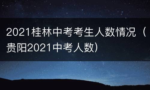 2021桂林中考考生人数情况（贵阳2021中考人数）