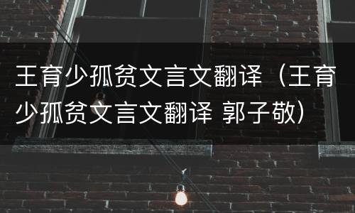 王育少孤贫文言文翻译（王育少孤贫文言文翻译 郭子敬）
