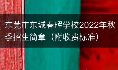 东莞市东城春晖学校2022年秋季招生简章（附收费标准）