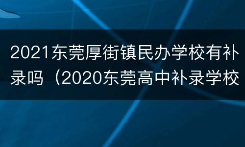 2021东莞厚街镇民办学校有补录吗（2020东莞高中补录学校）