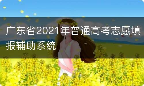 广东省2021年普通高考志愿填报辅助系统