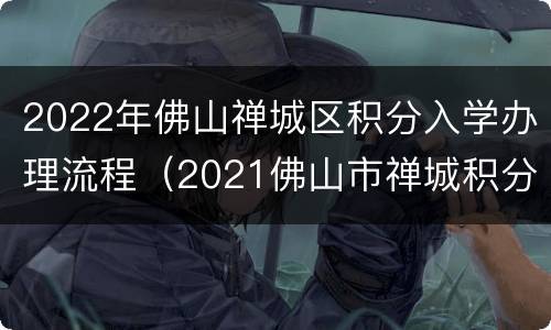 2022年佛山禅城区积分入学办理流程（2021佛山市禅城积分入学要求）