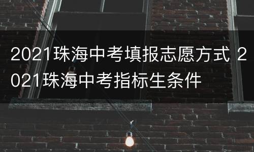 2021珠海中考填报志愿方式 2021珠海中考指标生条件