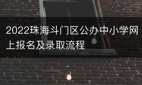 2022珠海斗门区公办中小学网上报名及录取流程