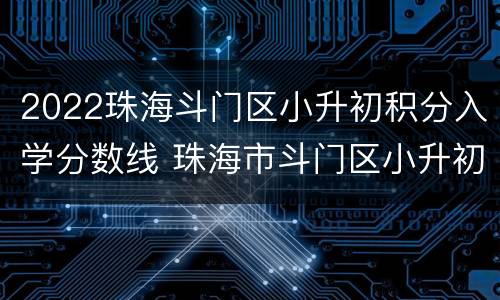 2022珠海斗门区小升初积分入学分数线 珠海市斗门区小升初积分