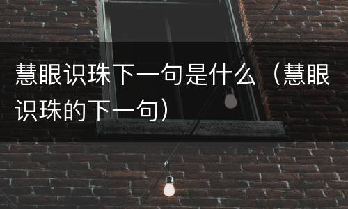 慧眼识珠下一句是什么（慧眼识珠的下一句）