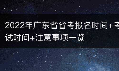 2022年广东省省考报名时间+考试时间+注意事项一览
