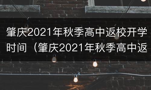 肇庆2021年秋季高中返校开学时间（肇庆2021年秋季高中返校开学时间是多少）