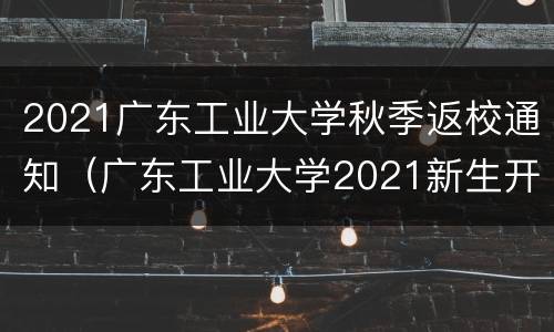 2021广东工业大学秋季返校通知（广东工业大学2021新生开学）