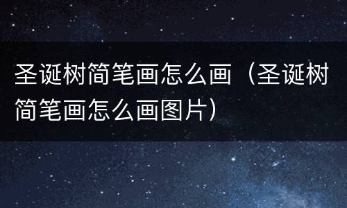 圣诞树简笔画怎么画（圣诞树简笔画怎么画图片）